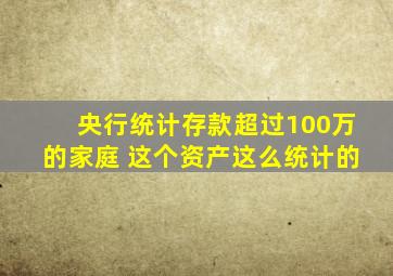 央行统计存款超过100万的家庭 这个资产这么统计的